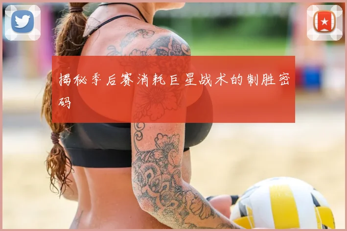 揭秘季后赛消耗巨星战术的制胜密码