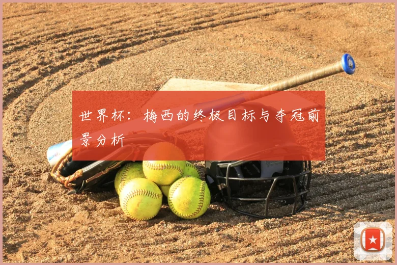 世界杯：梅西的终极目标与夺冠前景分析