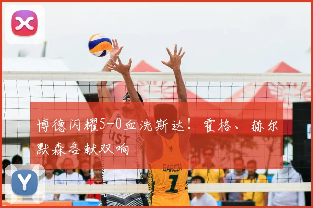 博德闪耀5-0血洗斯达！霍格、赫尔默森各献双响