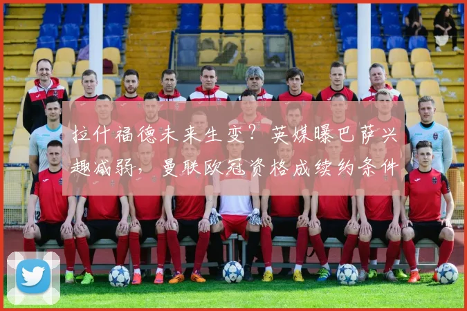 拉什福德未来生变？英媒曝巴萨兴趣减弱，曼联欧冠资格成续约条件