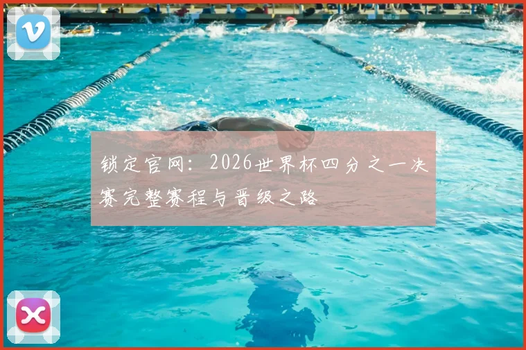 锁定官网：2026世界杯四分之一决赛完整赛程与晋级之路