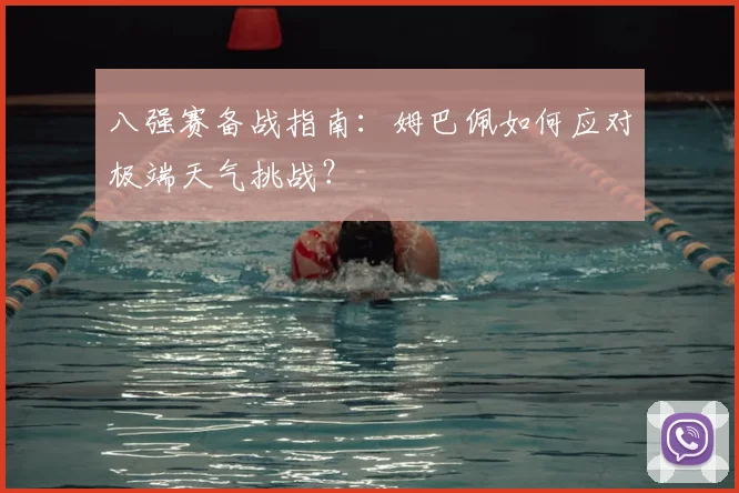 八强赛备战指南：姆巴佩如何应对极端天气挑战？