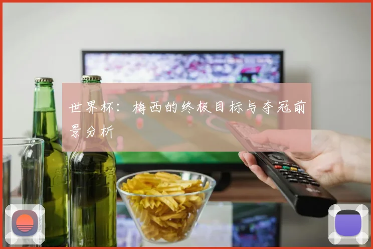 世界杯：梅西的终极目标与夺冠前景分析