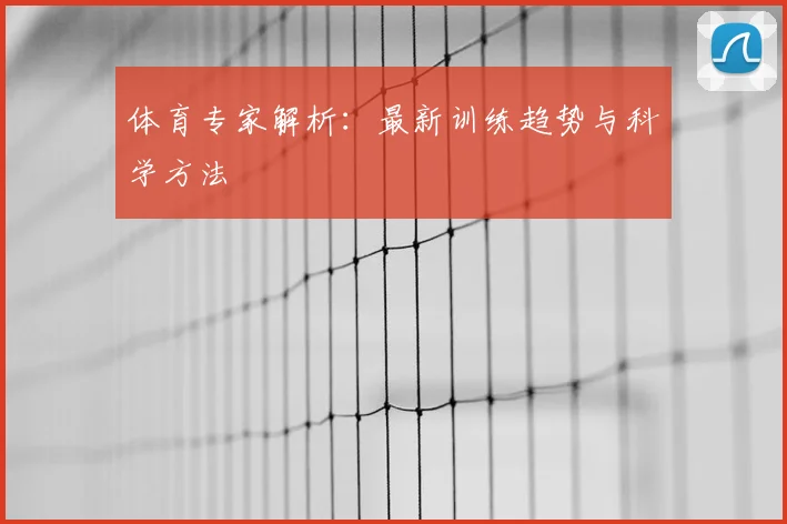 体育专家解析：最新训练趋势与科学方法