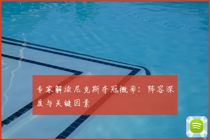 专家解读尼克斯夺冠概率：阵容深度与关键因素