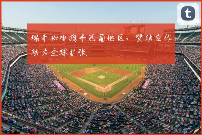 瑞幸咖啡携手西葡地区，赞助合作助力全球扩张