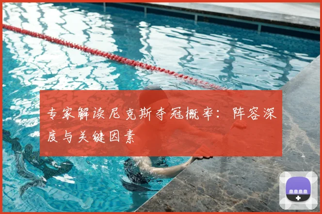 专家解读尼克斯夺冠概率:阵容深度与关键因素