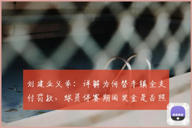刘建业义举：详解为何替李镇全支付罚款，球员停赛期间奖金是否照发？