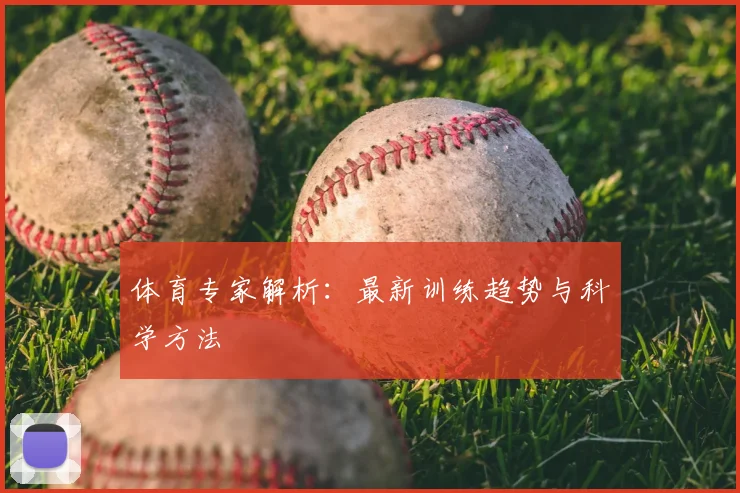 体育专家解析:最新训练趋势与科学方法