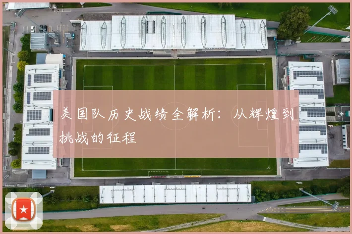 美国队历史战绩全解析：从辉煌到挑战的征程
