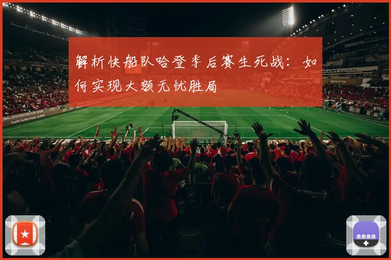 解析快船队哈登季后赛生死战：如何实现大额无忧胜局