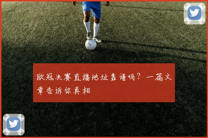 欧冠决赛直播地址靠谱吗？一篇文章告诉你真相