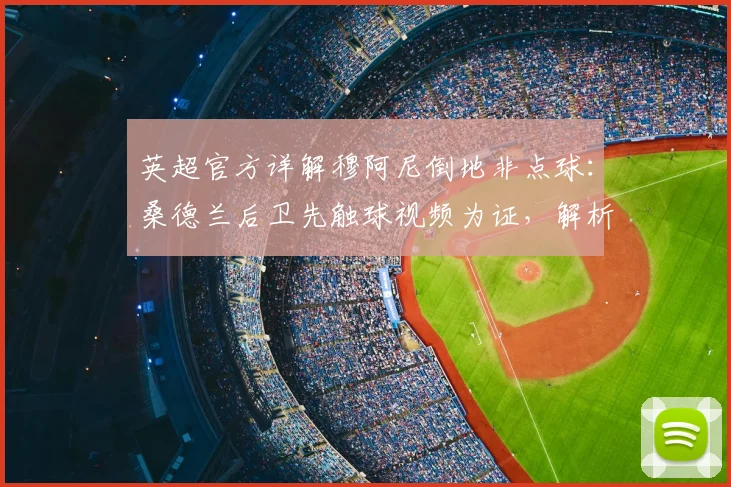 英超官方详解穆阿尼倒地非点球:桑德兰后卫先触球视频为证,解析2026赛季VAR判罚标准与争议