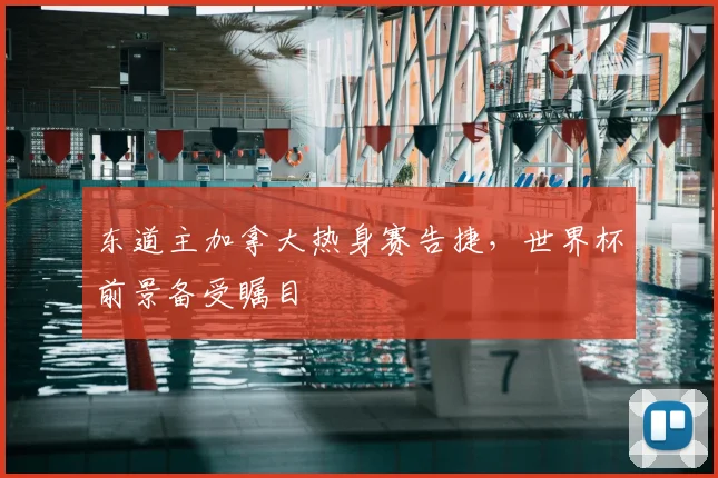 东道主加拿大热身赛告捷，世界杯前景备受瞩目